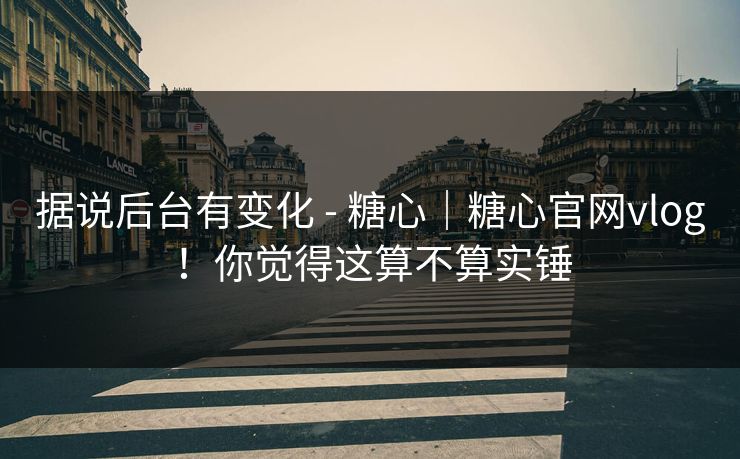 据说后台有变化 - 糖心｜糖心官网vlog！你觉得这算不算实锤