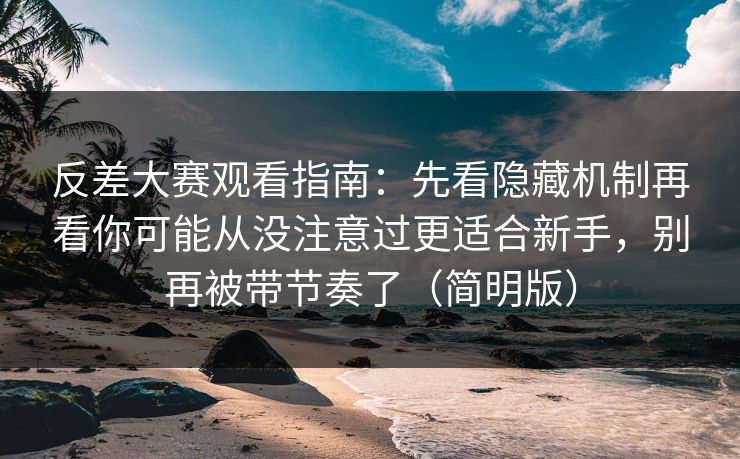 反差大赛观看指南：先看隐藏机制再看你可能从没注意过更适合新手，别再被带节奏了（简明版）