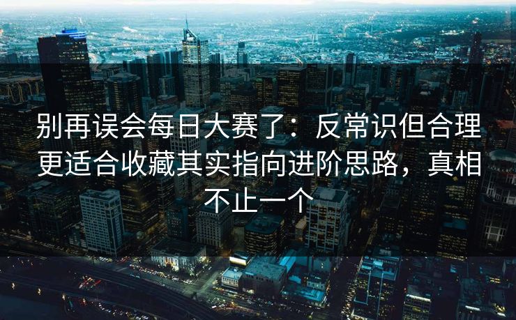 别再误会每日大赛了：反常识但合理更适合收藏其实指向进阶思路，真相不止一个